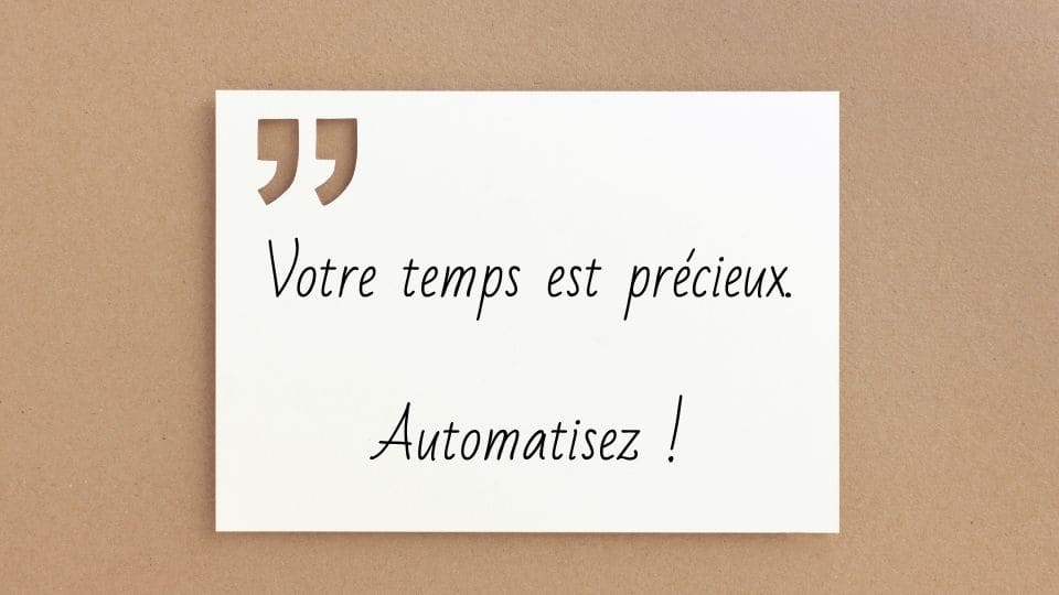 Votre temps est précieux. Automatisez toutes les tâches que vous pouvez.